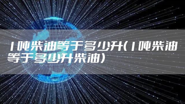1吨柴油等于多少升（1吨柴油等于多少升柴油）
