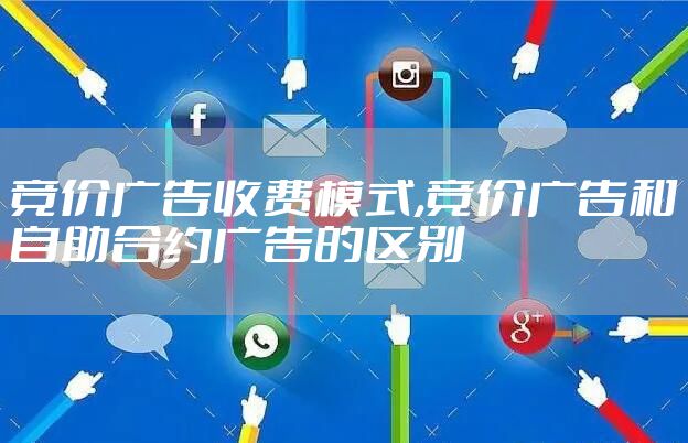 竞价广告收费模式,竞价广告和自助合约广告的区别