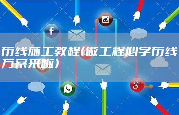 布线施工教程（做工程必学布线方案来啦）
