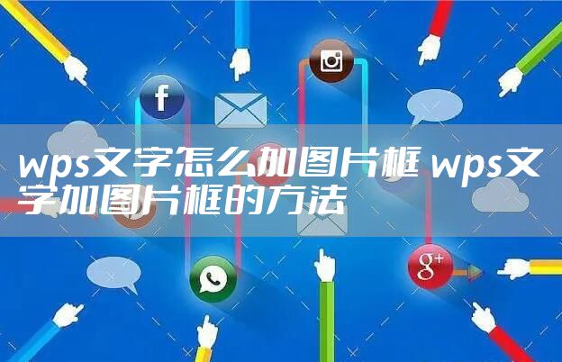 wps文字怎么加图片框 wps文字加图片框的方法