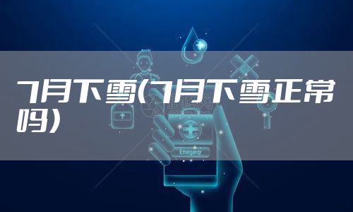 7月下雪（7月下雪正常吗）