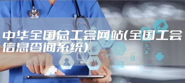 中华全国总工会网站（全国工会信息查询系统）