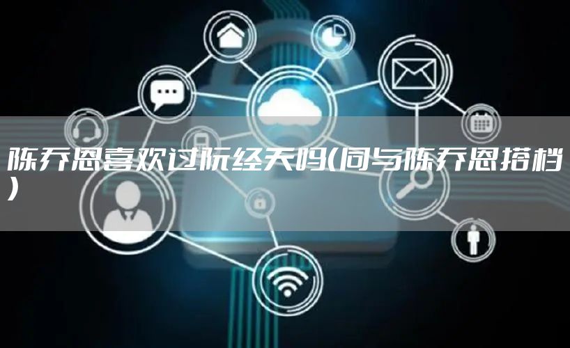 陈乔恩喜欢过阮经天吗（同与陈乔恩搭档）