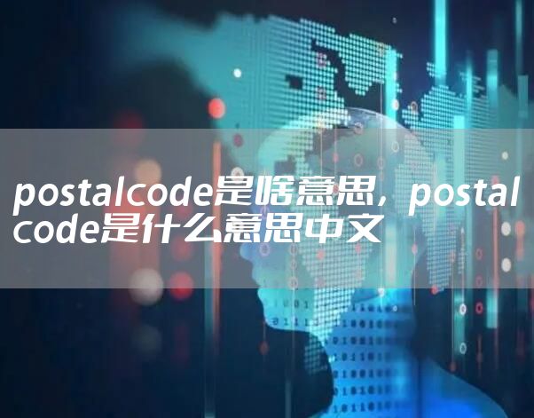 postalcode是啥意思，postalcode是什么意思中文