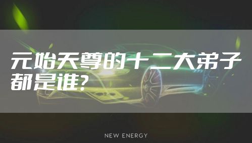 元始天尊的十二大弟子都是谁？