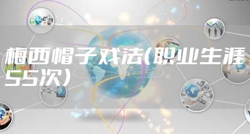 梅西帽子戏法（职业生涯55次）