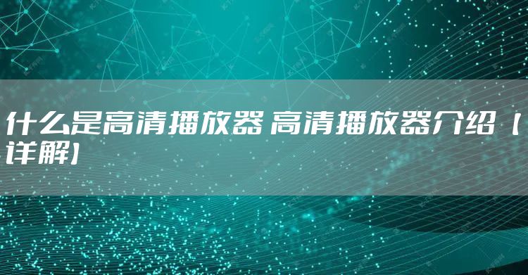 什么是高清播放器 高清播放器介绍【详解】