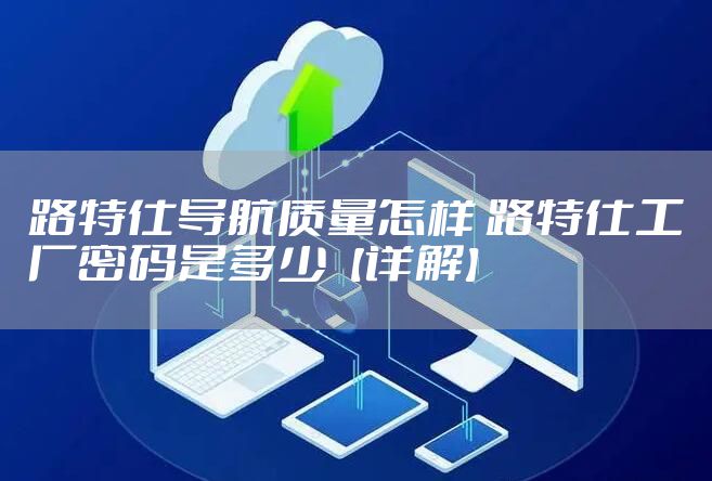 路特仕导航质量怎样 路特仕工厂密码是多少【详解】