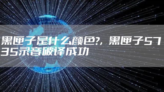黑匣子是什么颜色?，黑匣子5735录音破译成功