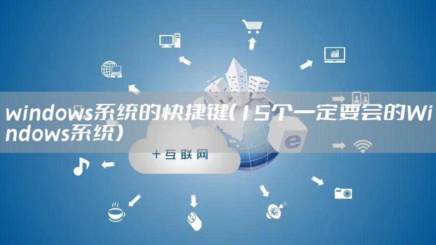 windows系统的快捷键（15个一定要会的Windows系统）
