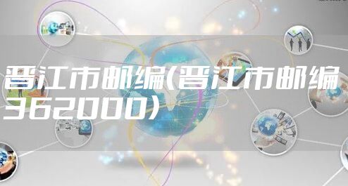 晋江市邮编（晋江市邮编362000）