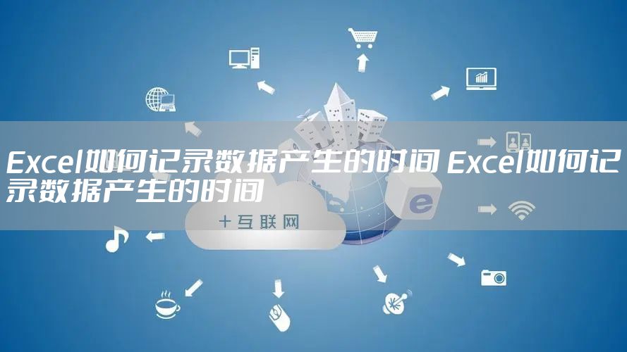 Excel如何记录数据产生的时间 Excel如何记录数据产生的时间