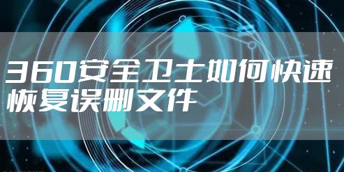 360安全卫士如何快速恢复误删文件