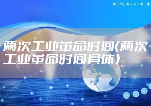 两次工业革命时间（两次工业革命时间具体）