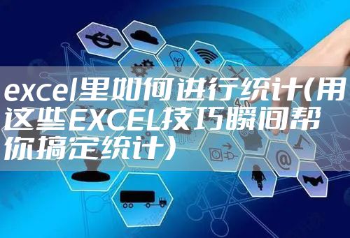excel里如何进行统计（用这些EXCEL技巧瞬间帮你搞定统计）