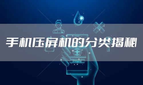 手机压屏机的分类揭秘