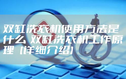 双缸洗衣机使用方法是什么  双缸洗衣机工作原理【详细介绍】