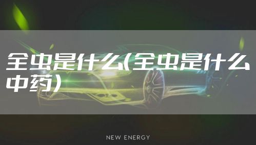 全虫是什么（全虫是什么中药）