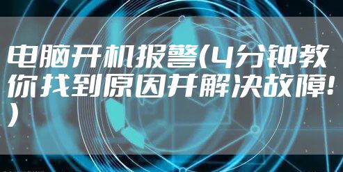 电脑开机报警（4分钟教你找到原因并解决故障！）