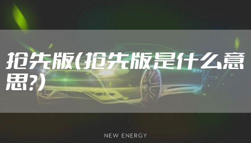 抢先版（抢先版是什么意思?）