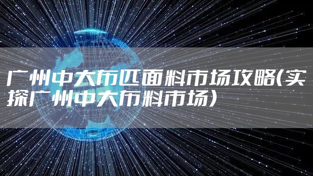 广州中大布匹面料市场攻略（实探广州中大布料市场）