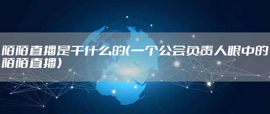 陌陌直播是干什么的（一个公会负责人眼中的陌陌直播）