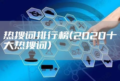 热搜词排行榜（2020十大热搜词）