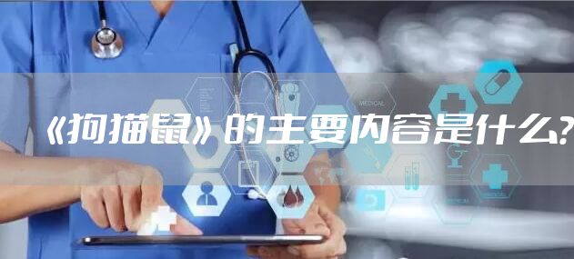 《狗猫鼠》的主要内容是什么？
