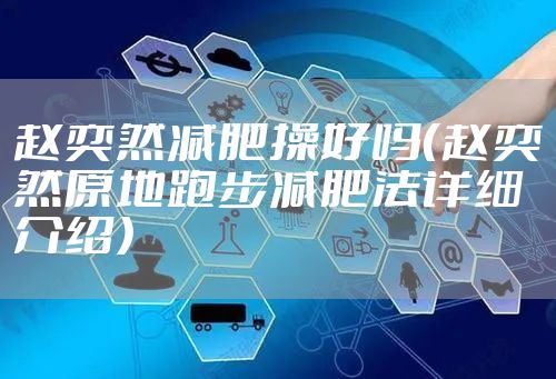 赵奕然减肥操好吗（赵奕然原地跑步减肥法详细介绍）