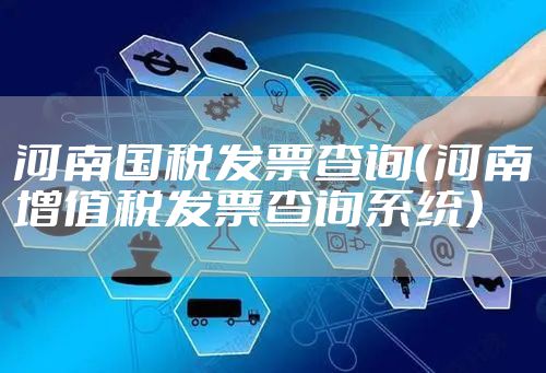 河南国税发票查询（河南增值税发票查询系统）