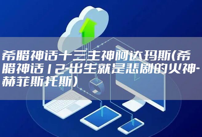 希腊神话十三主神阿达玛斯（希腊神话12-出生就是悲剧的火神-赫菲斯托斯）