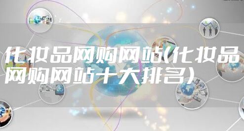 化妆品网购网站（化妆品网购网站十大排名）