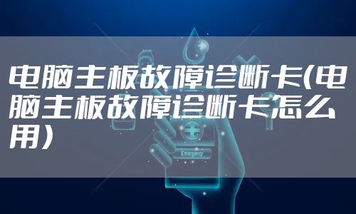 电脑主板故障诊断卡（电脑主板故障诊断卡怎么用）