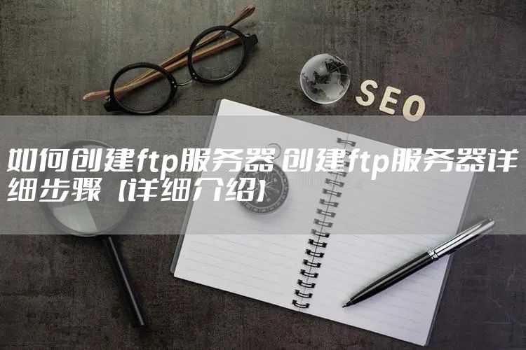 如何创建ftp服务器 创建ftp服务器详细步骤【详细介绍】