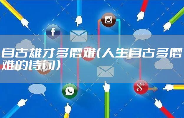 自古雄才多磨难（人生自古多磨难的诗句）