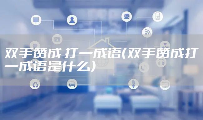 双手赞成 打一成语（双手赞成打一成语是什么）