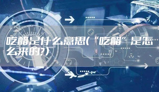 吃醋是什么意思（“吃醋”是怎么来的？）