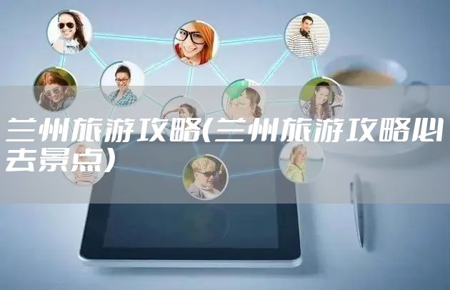 兰州旅游攻略（兰州旅游攻略必去景点）