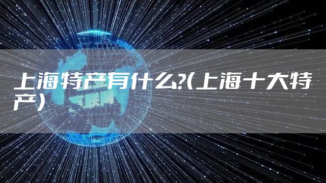 上海特产有什么？（上海十大特产）