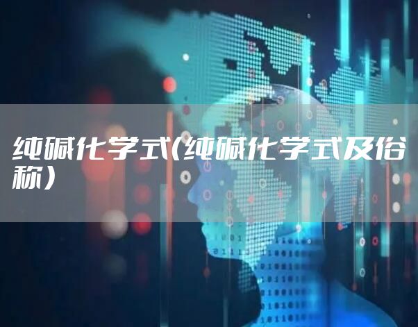 纯碱化学式（纯碱化学式及俗称）
