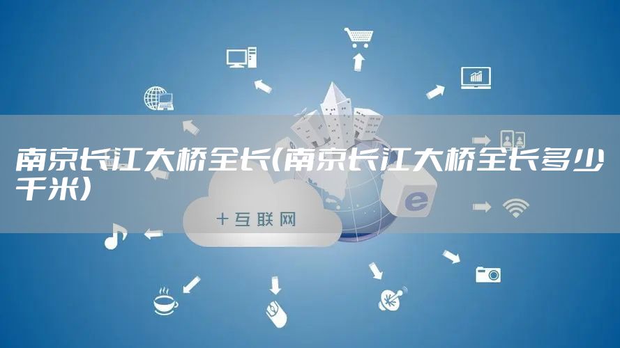 南京长江大桥全长（南京长江大桥全长多少千米）