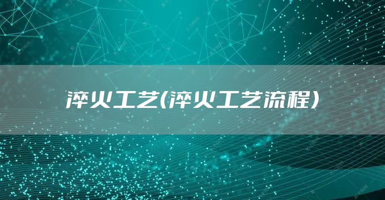 淬火工艺（淬火工艺流程）