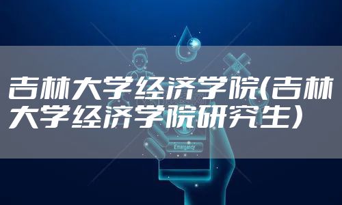 吉林大学经济学院（吉林大学经济学院研究生）