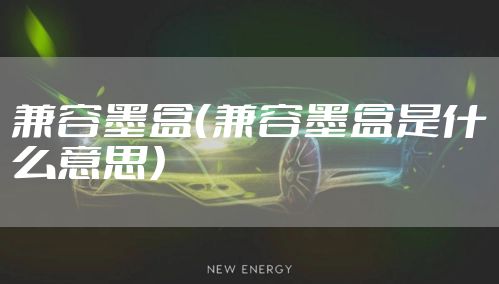 兼容墨盒（兼容墨盒是什么意思）