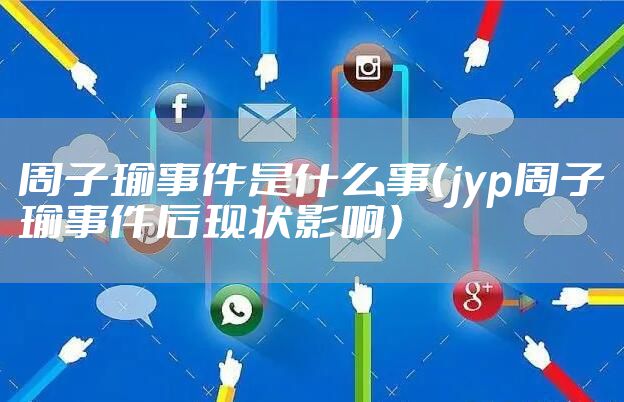 周子瑜事件是什么事（jyp周子瑜事件后现状影响）