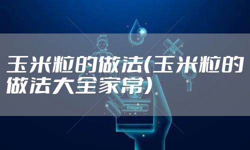 玉米粒的做法（玉米粒的做法大全家常）