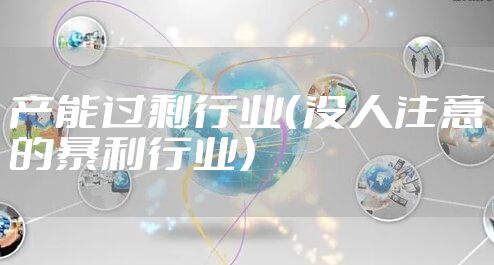 产能过剩行业（没人注意的暴利行业）