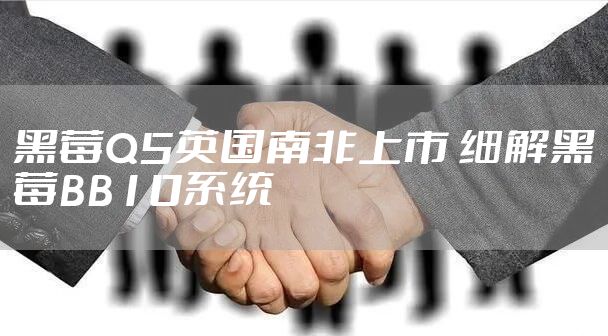 黑莓Q5英国南非上市 细解黑莓BB10系统