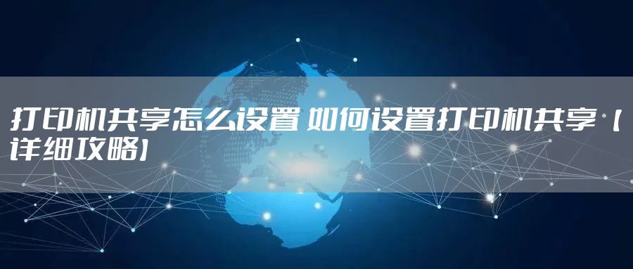 打印机共享怎么设置 如何设置打印机共享【详细攻略】