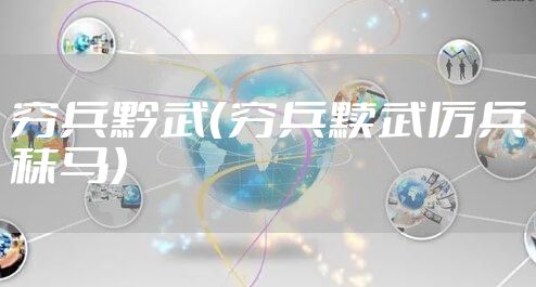 穷兵黔武（穷兵黩武厉兵秣马）